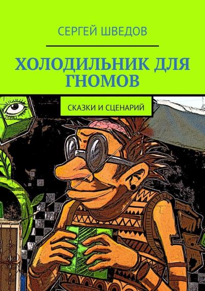 Книга Холодильник для гномов. Сказки и сценарий (Сергей Шведов)